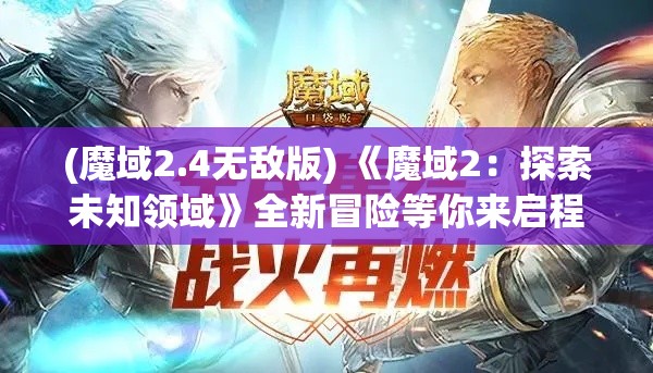 (魔域2.4无敌版) 《魔域2：探索未知领域》全新冒险等你来启程！揭开神秘力量，解锁新的任务和挑战！